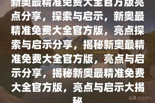 新奥最精准免费大全官方版亮点分享,详细解答、解释与落实